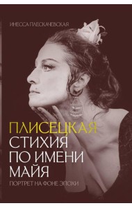 Плисецкая. Стихия по имени Майя. Портрет на фоне эпохи