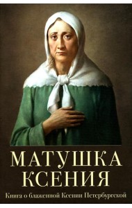 Матушка Ксения. Книга о святой блаженной Ксении Петербургской. 2-е изд., испр.и доп