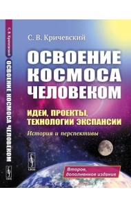 Освоение космоса человеком: Идеи, проекты, технологии экспансии. История и перспективы. 2-е изд