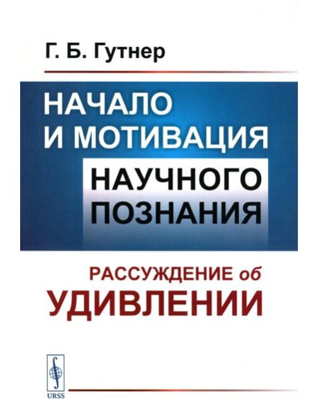 Начало и мотивация научного познания: Рассуждение об удивлении. 3-е изд., стер