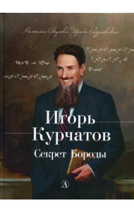 Игорь Курчатов. Секрет Бороды
