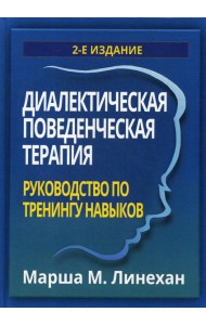 Диалектическая поведенческая терапия: руководство по тренингу навыков. 2-е изд