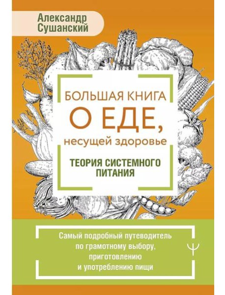 Большая книга о еде, несущей здоровье. Теория системного питания. Самый подробный путеводитель по грамотному выбору, приготовлению и употреблению пищи