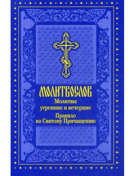 Молитвослов. Молитвы утренние и вечерние. Правило ко Святому Причащению