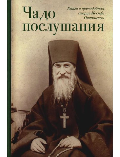 Чадо послушания. Книга о преподобном старце Иосифе Оптинском: Жизнеописание. Наставления. Письма