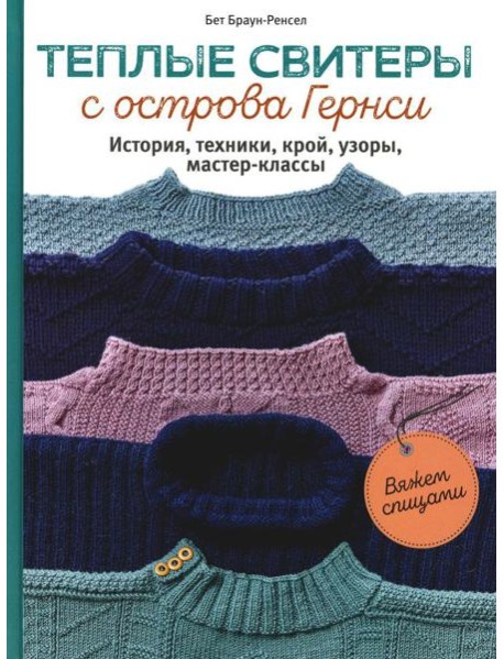 Теплые свитеры с острова Гернси. История, техники, крой, узоры, мастер-классы: вяжем спицами