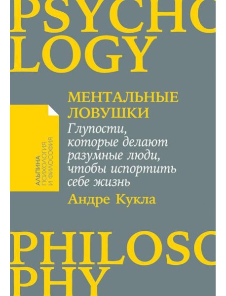 Ментальные ловушки: Глупости, которые делают разумные люди, чтобы испортить себе жизнь