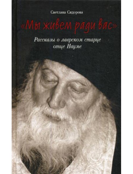 Мы живем ради вас. Рассказы о лаврском старце отце Науме