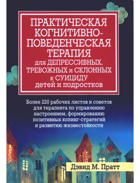Практическая когнитивно-поведенческая терапия для депрессивных, тревожных и склонных к суициду детей и подростков