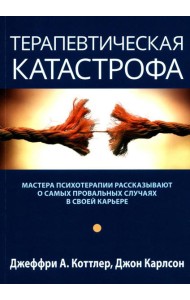 Терапевтическая катастрофа. Мастера психотерапии рассказывают о самых провальных случаях в своей карьере