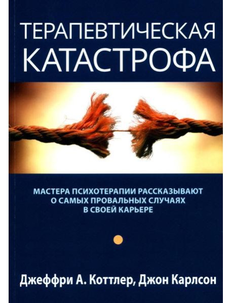 Терапевтическая катастрофа. Мастера психотерапии рассказывают о самых провальных случаях в своей карьере