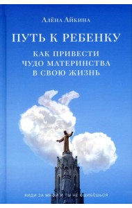 Путь к ребенку. Как привести чудо материнства в свою жизнь