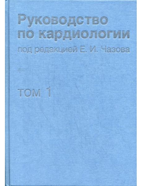 Руководство по кардиологии. В 4 т. Т.1. Физиология и патофизиология сердечно-сосудистой системы