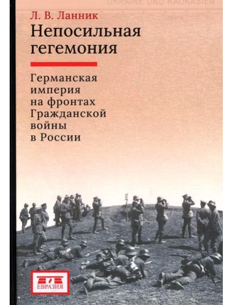 Непосильная гегемония: Германская империя на фронтах Гражданской войны в России