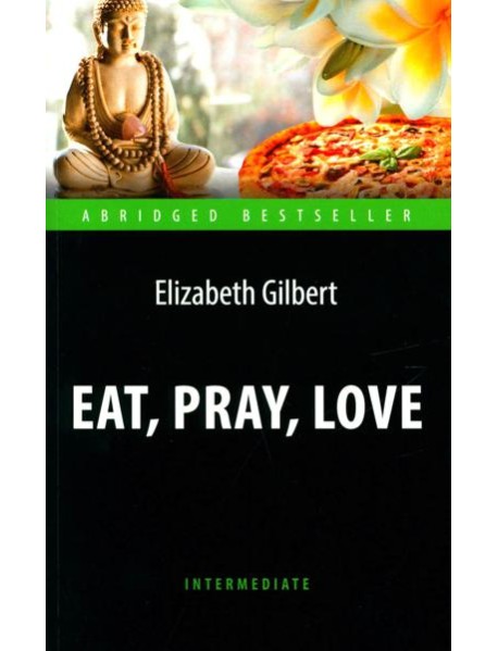 Eat, Pray, Love = Есть, молиться, любить: книга для чтения на англ.яз