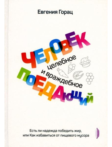 Человек поедающий: целебное и враждебное. Есть ли надежда победить жир, или Как избавиться от пищевого мусора