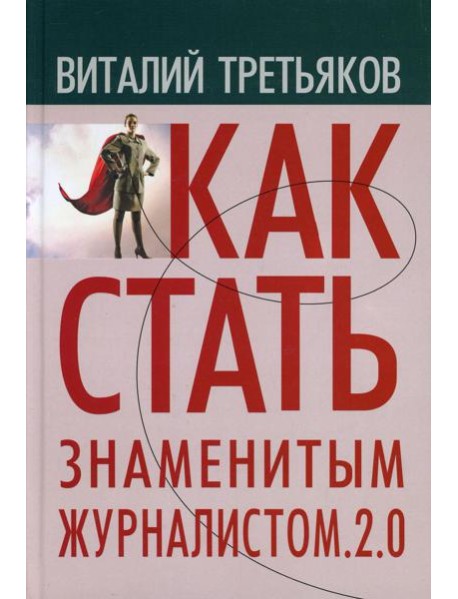 Как стать знаменитым журналистом. 2.0: Курс лекций по теории и практике совренной журналистики