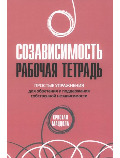Созависимость: рабочая тетрадь. Простые упражнения для обретения и поддержания собственной независимости