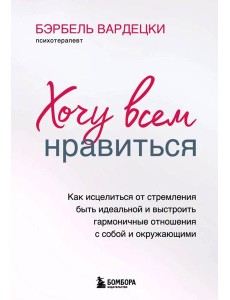 Хочу всем нравиться. Как исцелиться от стремления быть идеальной и выстроить гармоничные отношения с собой и окружающими
