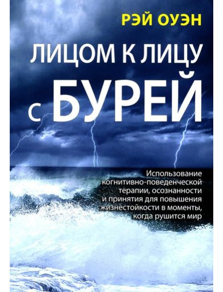 Лицом к лицу с бурей. Использование когнитивно-поведенческой терапии, осознанности и принятия для повышения жизнестойкости в моменты, когда рушится ми
