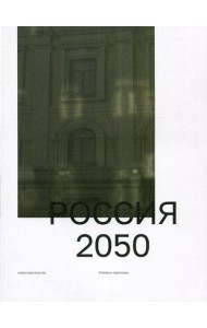 Россия 2050. Утопии и прогнозы. 2-е  изд