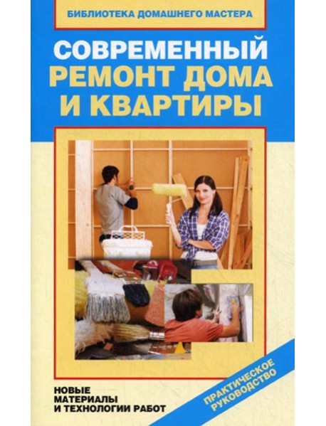 Современный ремонт дома и квартиры. Новые материалы и технологии работ