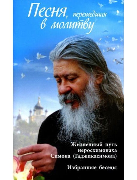 Песня, перешедшая в молитву. Жизненный путь иеросхимонаха Симона (Гаджикасимова). Избранные беседы