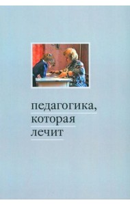 Педагогика, которая лечит: опыт работы с особыми детьми. 5-е изд