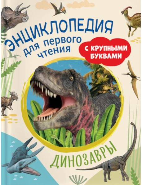 Динозавры. Энциклопедия для первого чтения с крупными буквами