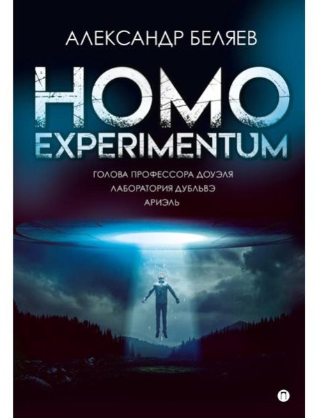 Homo experimentum. Голова профессора Доуэля. Лаборатория Дубльвэ. Ариэль: романы