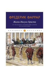 Жизнь Иисуса Христа. От последнего пребывания в Перее до Воскресения