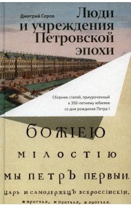 Люди и учреждения Петровской эпохи: Сборник статей, приуроченный к 350-летнему юбилею со дня рождения Петра I