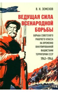 Ведущая сила всенародной борьбы. Борьба советского рабочего класса на временно оккупированной фашистами территории СССР. 1941?1944.-М.:Блок-Принт,2023