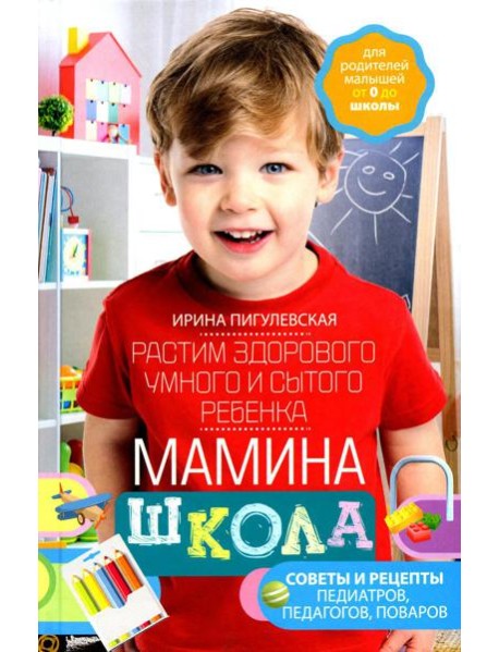 Мамина школа. Растим здорового, умного и сытого ребенка. Советы и рецепты педиатров, педагогов, поваров. Для родителей малышей от 0 до школы