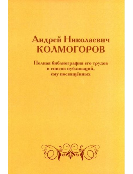 Андрей Николаевич Колмогоров. Полная библиография его трудов и список публикаций, ему посвященных. 2-е изд., доп