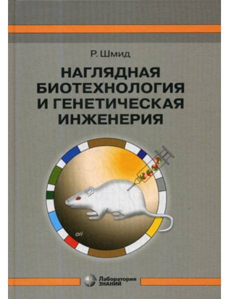 Наглядная биотехнология и генетическая инженерия. 3-е изд., испр