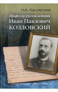 Профессор русской истории Иван Павлович Козловский. 2-е изд., доп