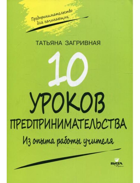 10 уроков предпринимательства. Из опыта работы учителя: методическое пособие. 2-е изд