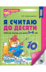 Я считаю до десяти. Рабочая тетрадь для детей 5-6 лет. 4-е изд., перераб. и доп