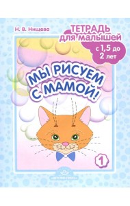Мы рисуем с мамой! Тетрадь для малышей с 1,5 до 2 лет. Вып. 1