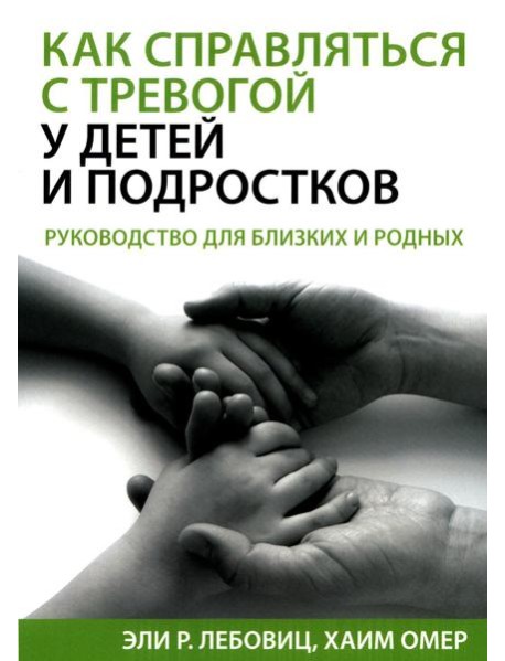 Как справляться с тревогой у детей и подростков. Руководство для близких и родных
