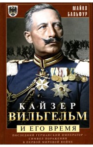 Кайзер Вильгельм и его время. Последний германский император - символ поражения в Первой мировой войне