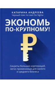 Экономь по-крупному!: секреты больших корпораций, легко применимые для малого и среднего бизнеса