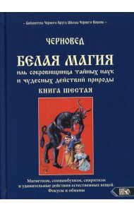 Белая магия иль сокровищница тайных наук и чудесных действий природы. Кн. 6