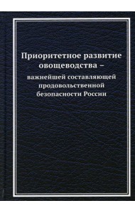 Приоритетное развитие овощеводства - важнейшей составляющей продовольственной безопасности России: Монография. 2-е изд