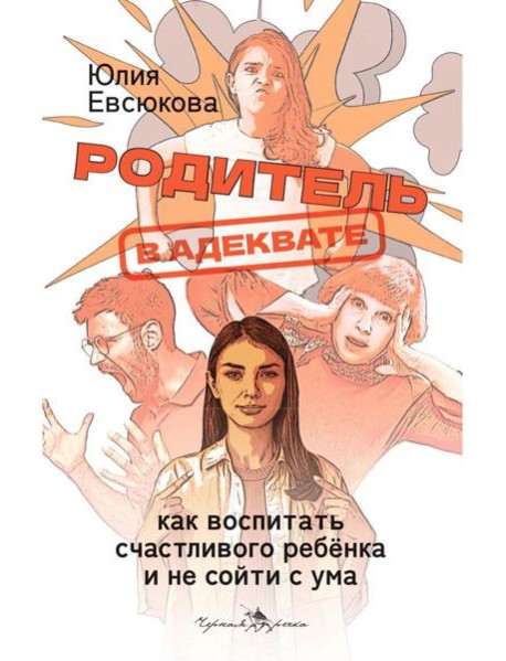 Родитель в адеквате. Как воспитать счастливого ребенка и не сойти с ума