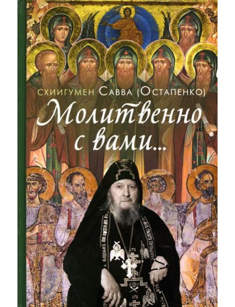 Молитвенно с вами…: жизнеописание, воспоминания духовных чад, труды и поучения схиигумена Саввы (Остапенко): сборник