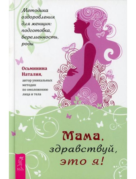 Мама, здравствуй, это я! Методика оздоровления для женщин: подготовка, беременность, роды