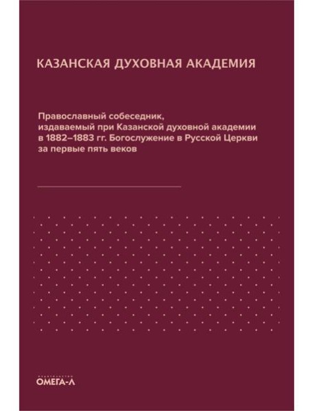 Православный собеседник, издаваемый при Казанской духовной академии в 1882–1883 гг. Богослужение в Русской Церкви за первые пять веков