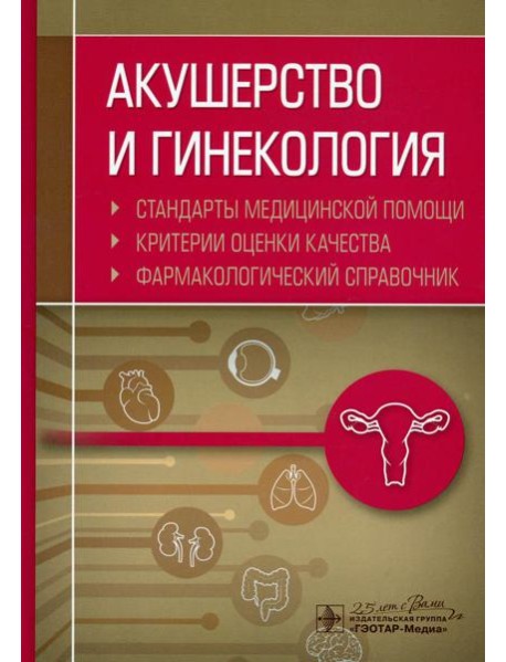Акушерство и гинекология. Стандарты медицинской помощи. Критерии оценки качества. Фармакологический справочник